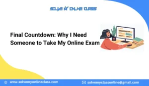 Final Countdown: Why I Need Someone to Take My Online Exam